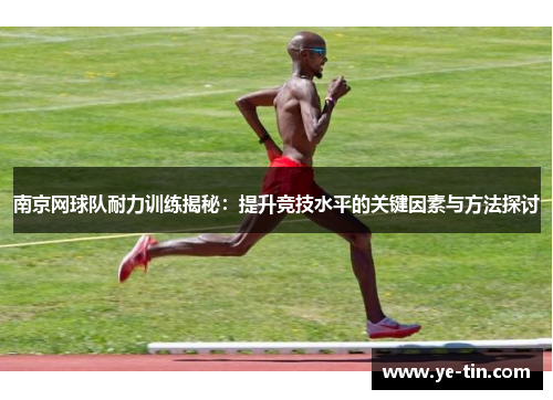 南京网球队耐力训练揭秘：提升竞技水平的关键因素与方法探讨