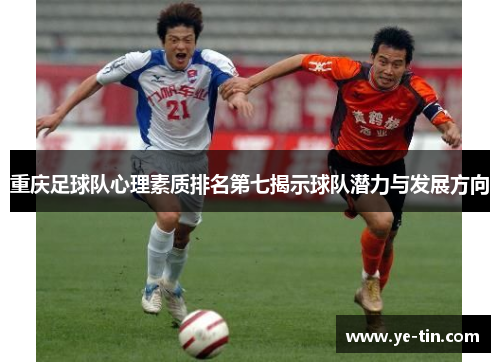 重庆足球队心理素质排名第七揭示球队潜力与发展方向