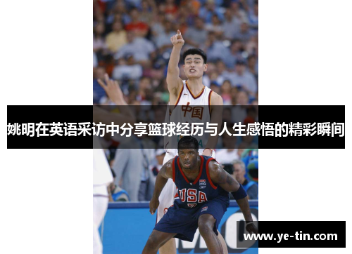 姚明在英语采访中分享篮球经历与人生感悟的精彩瞬间