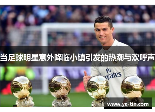 当足球明星意外降临小镇引发的热潮与欢呼声