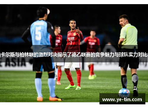卡尔斯与柏林联的激烈对决揭示了德乙联赛的竞争魅力与球队实力对比