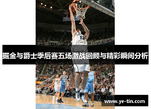 掘金与爵士季后赛五场激战回顾与精彩瞬间分析