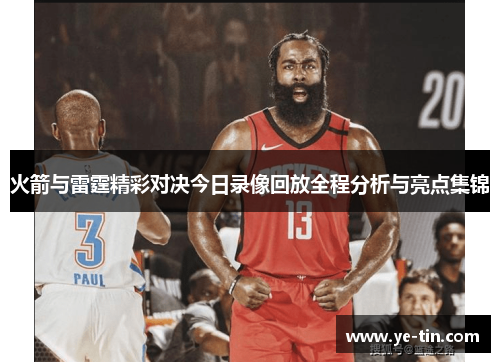 火箭与雷霆精彩对决今日录像回放全程分析与亮点集锦