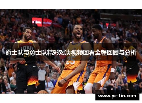 爵士队与勇士队精彩对决视频回看全程回顾与分析