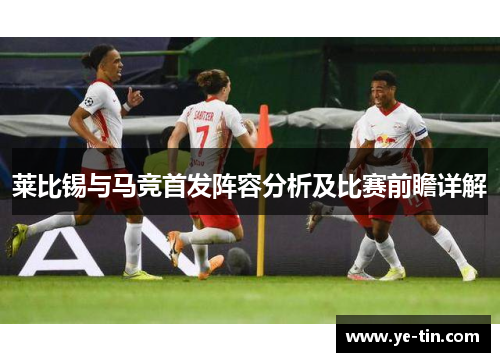 莱比锡与马竞首发阵容分析及比赛前瞻详解